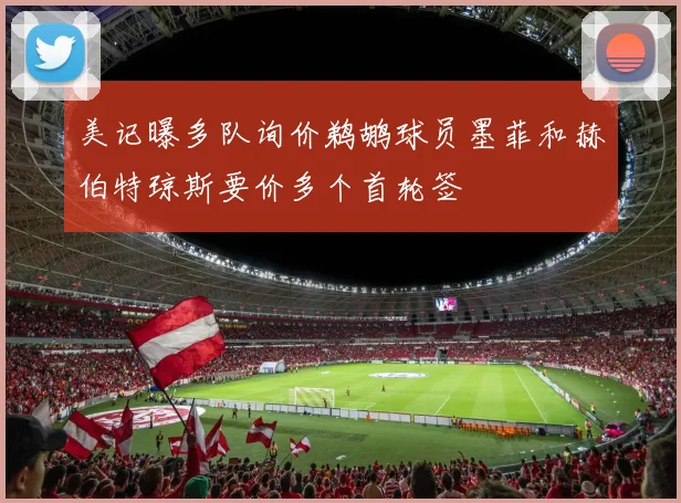 美记曝多队询价鹈鹕球员墨菲和赫伯特琼斯要价多个首轮签