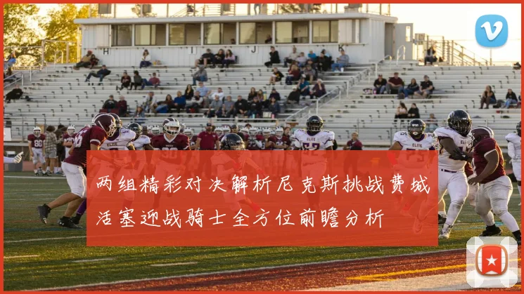 两组精彩对决解析尼克斯挑战费城活塞迎战骑士全方位前瞻分析