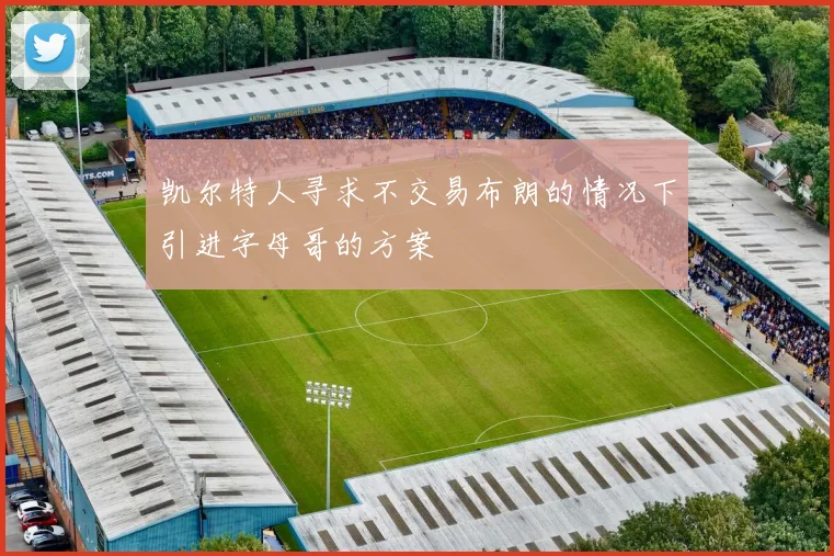 凯尔特人寻求不交易布朗的情况下引进字母哥的方案