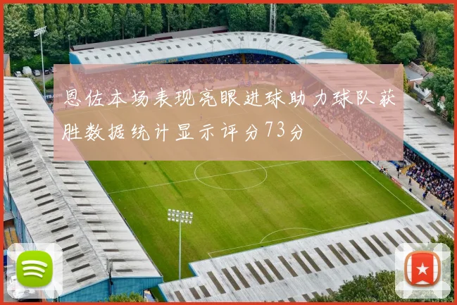恩佐本场表现亮眼进球助力球队获胜数据统计显示评分73分